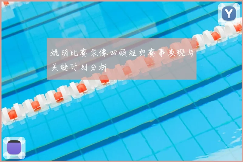 姚明比赛录像回顾经典赛事表现与关键时刻分析