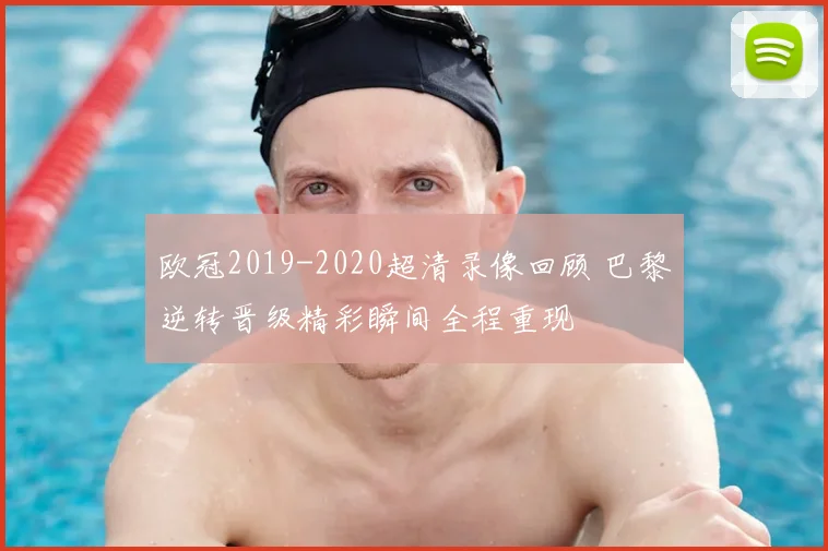 欧冠2019-2020超清录像回顾 巴黎逆转晋级精彩瞬间全程重现