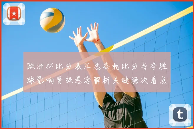 欧洲杯比分表汇总各轮比分与净胜球影响晋级悬念解析关键场次看点