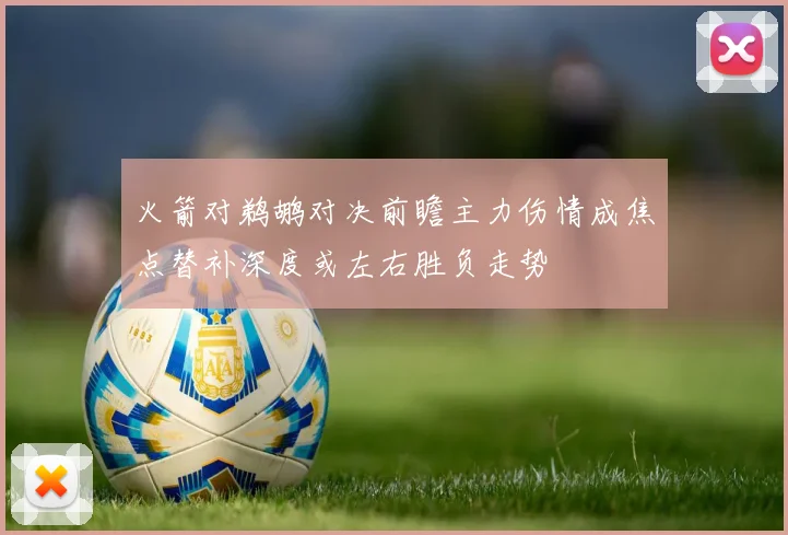火箭对鹈鹕对决前瞻主力伤情成焦点替补深度或左右胜负走势