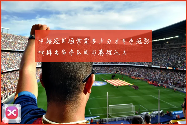 中超冠军通常需多少分才可夺冠影响排名争夺区间与赛程压力