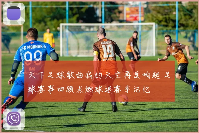 天下足球歌曲我的天空再度响起 足球赛事回顾点燃球迷赛季记忆