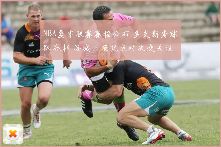 NBA夏季联赛赛程公布 多支新秀球队亮相 洛城三场焦点对决受关注