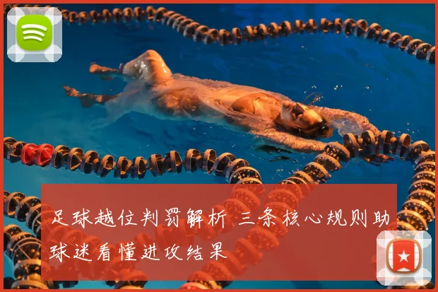 足球越位判罚解析 三条核心规则助球迷看懂进攻结果