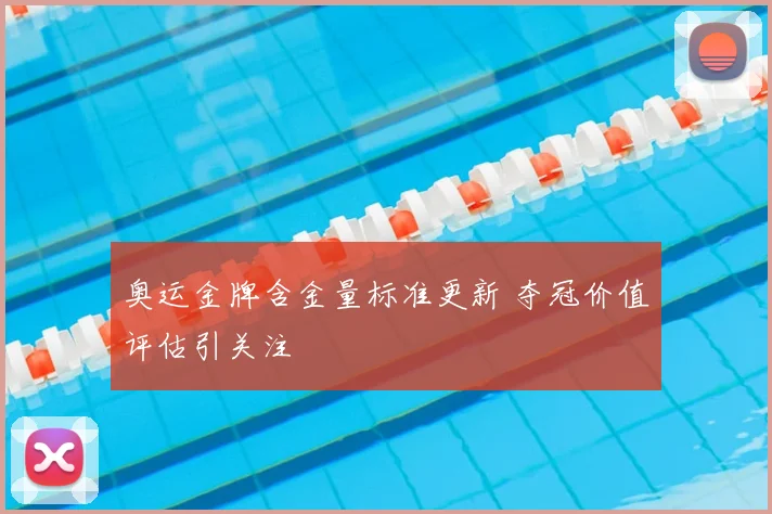 奥运金牌含金量标准更新 夺冠价值评估引关注
