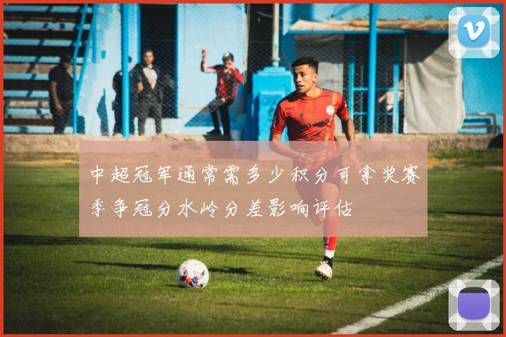 中超冠军通常需多少积分可拿奖赛季争冠分水岭分差影响评估