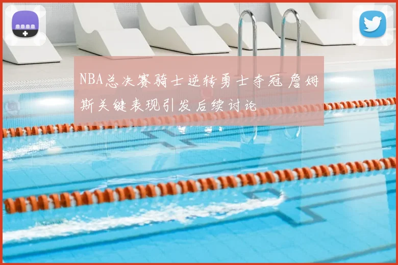 NBA总决赛骑士逆转勇士夺冠 詹姆斯关键表现引发后续讨论