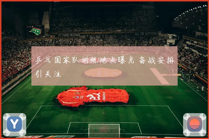 乒乓国家队训练地点曝光 备战安排引关注