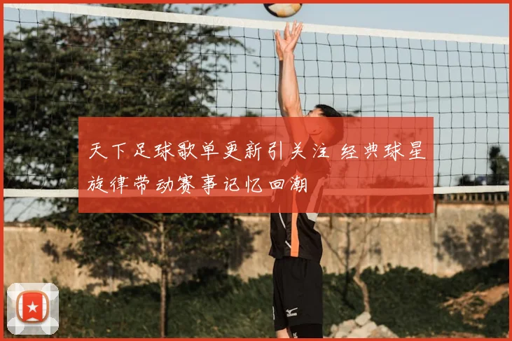 天下足球歌单更新引关注 经典球星旋律带动赛事记忆回潮