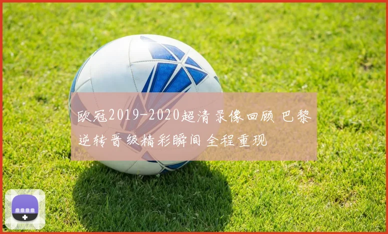 欧冠2019-2020超清录像回顾 巴黎逆转晋级精彩瞬间全程重现
