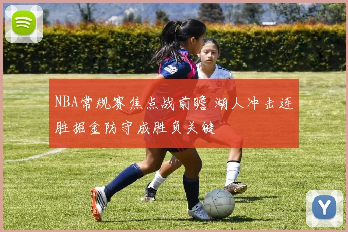 NBA常规赛焦点战前瞻 湖人冲击连胜掘金防守成胜负关键