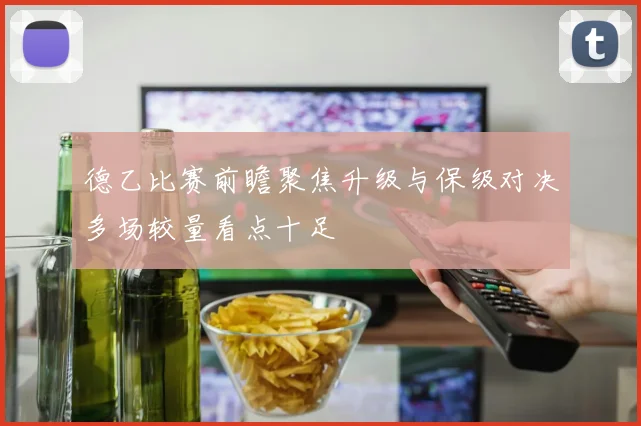 德乙比赛前瞻聚焦升级与保级对决多场较量看点十足
