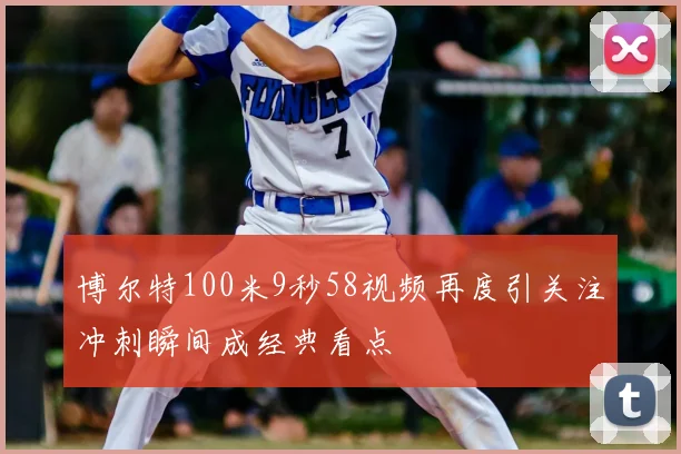 博尔特100米9秒58视频再度引关注冲刺瞬间成经典看点