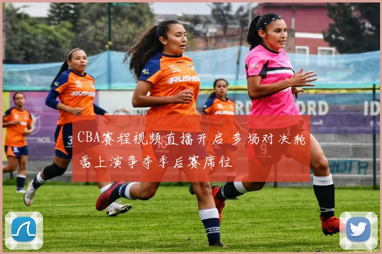 CBA赛程视频直播开启 多场对决轮番上演争夺季后赛席位