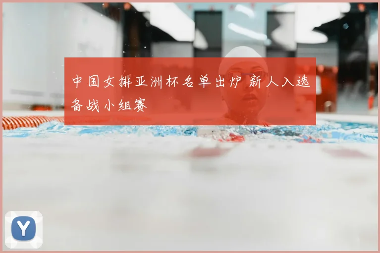 中国女排亚洲杯名单出炉 新人入选备战小组赛