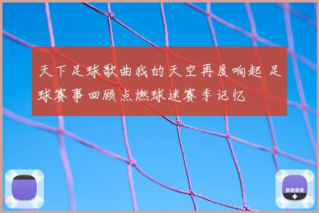 天下足球歌曲我的天空再度响起 足球赛事回顾点燃球迷赛季记忆