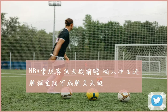 NBA常规赛焦点战前瞻 湖人冲击连胜掘金防守成胜负关键