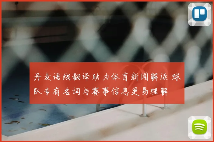 丹麦语线翻译助力体育新闻解读 球队专有名词与赛事信息更易理解