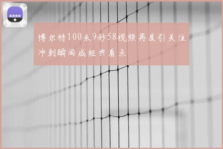 博尔特100米9秒58视频再度引关注冲刺瞬间成经典看点