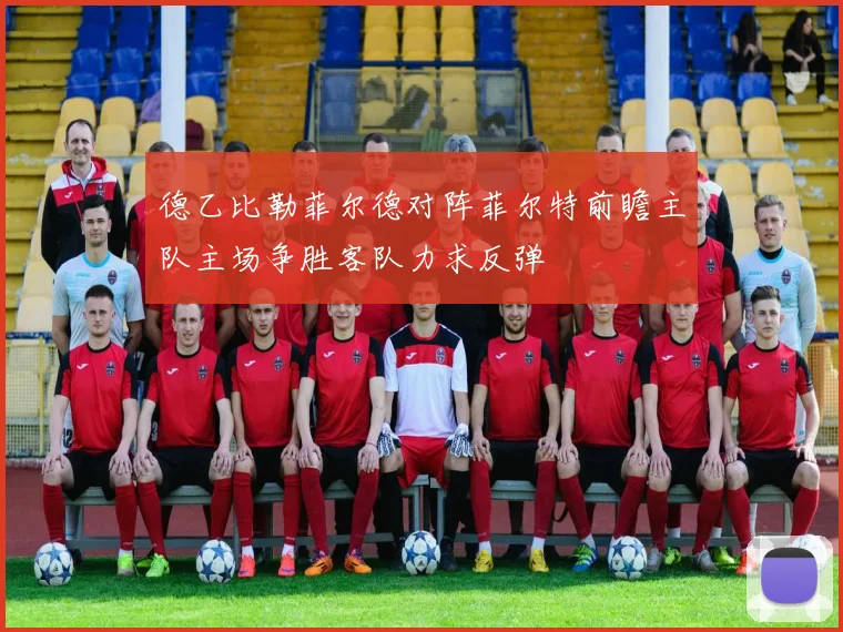德乙比勒菲尔德对阵菲尔特前瞻主队主场争胜客队力求反弹