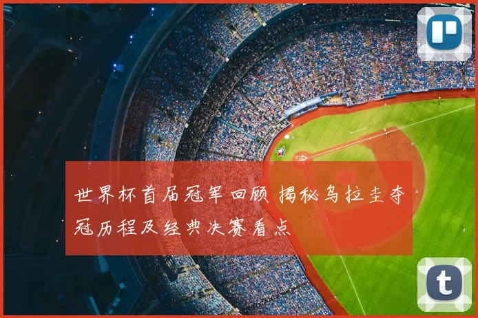 世界杯首届冠军回顾 揭秘乌拉圭夺冠历程及经典决赛看点