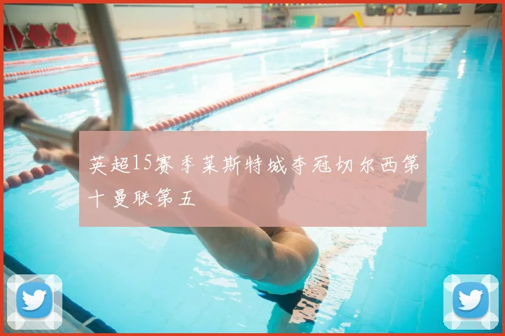 英超15赛季莱斯特城夺冠切尔西第十曼联第五