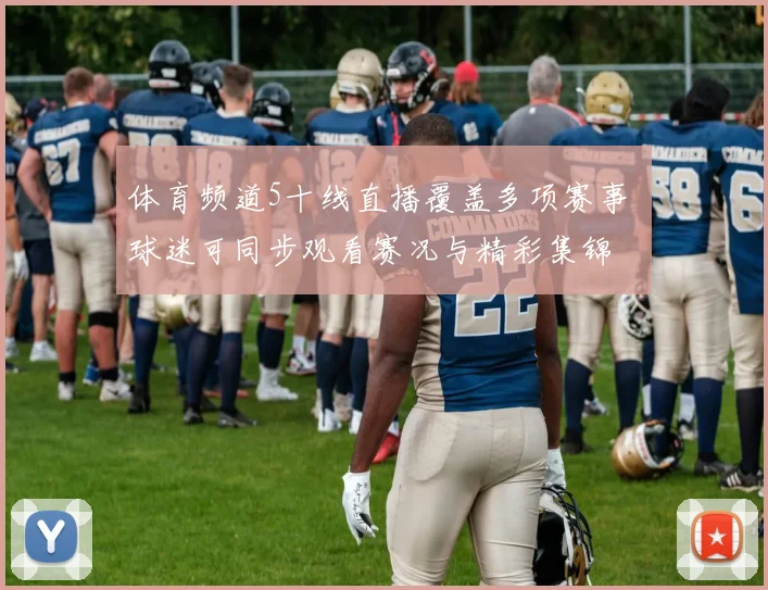 体育频道5十线直播覆盖多项赛事 球迷可同步观看赛况与精彩集锦