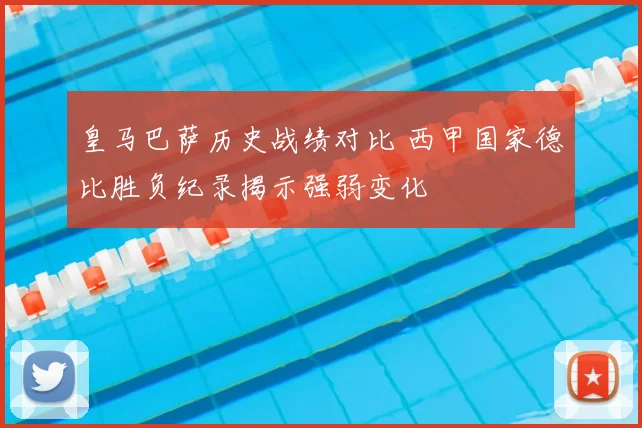 皇马巴萨历史战绩对比 西甲国家德比胜负纪录揭示强弱变化