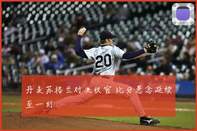 丹麦苏格兰对决收官 比分悬念延续至一刻