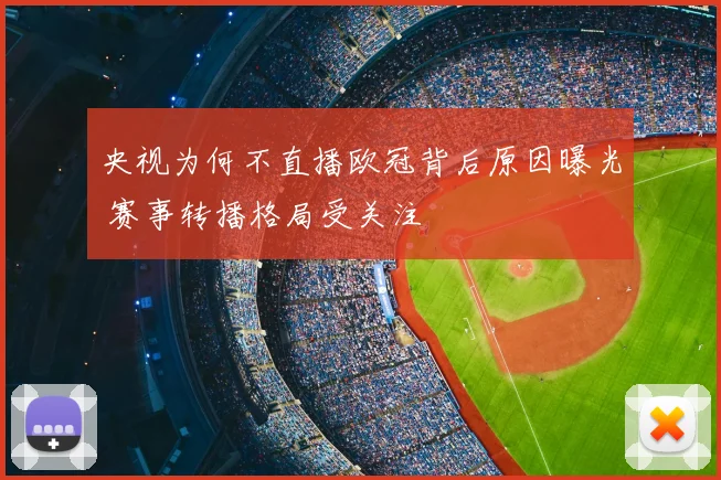 央视为何不直播欧冠背后原因曝光 赛事转播格局受关注