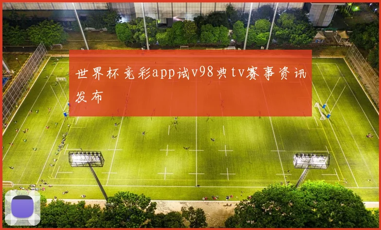 世界杯竞彩app试v98典tv赛事资讯发布