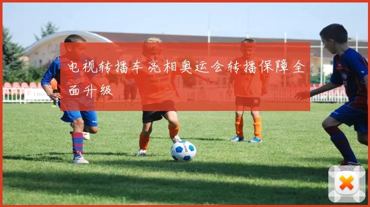 电视转播车亮相奥运会转播保障全面升级