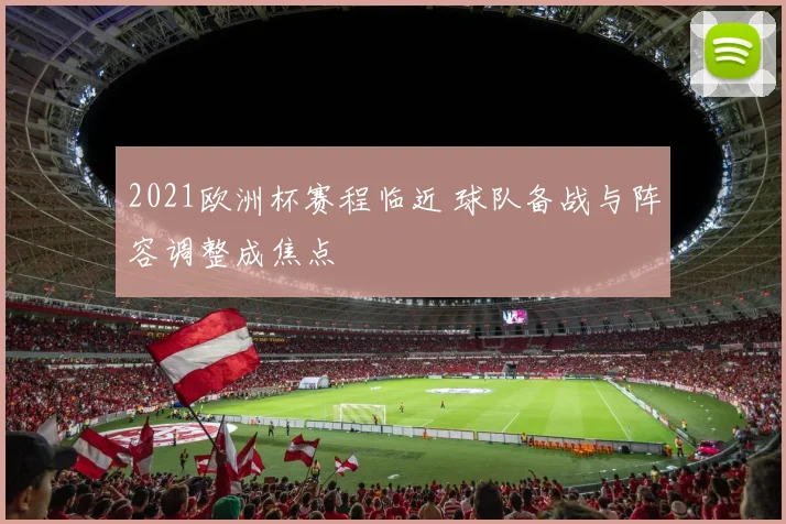 2021欧洲杯赛程临近 球队备战与阵容调整成焦点