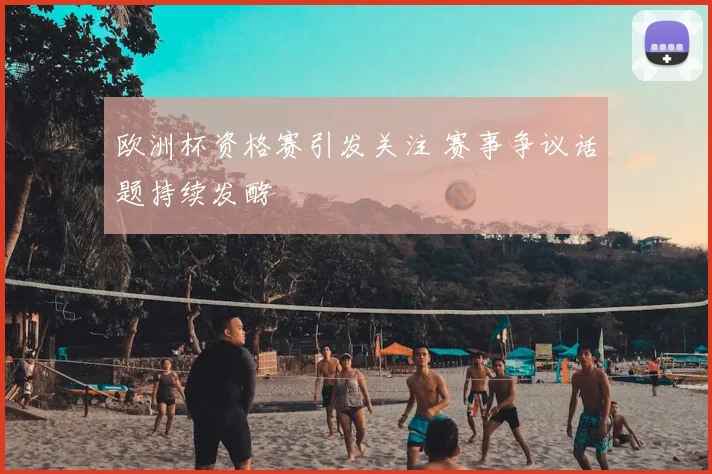 欧洲杯资格赛引发关注 赛事争议话题持续发酵