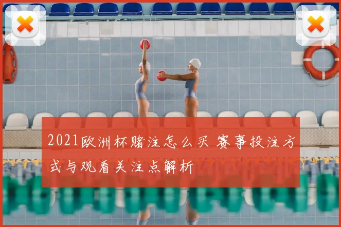 2021欧洲杯赌注怎么买 赛事投注方式与观看关注点解析